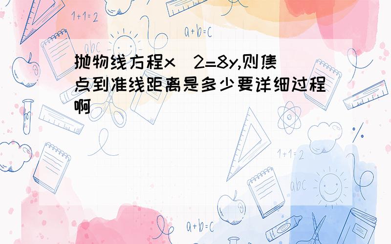 抛物线方程x^2=8y,则焦点到准线距离是多少要详细过程啊