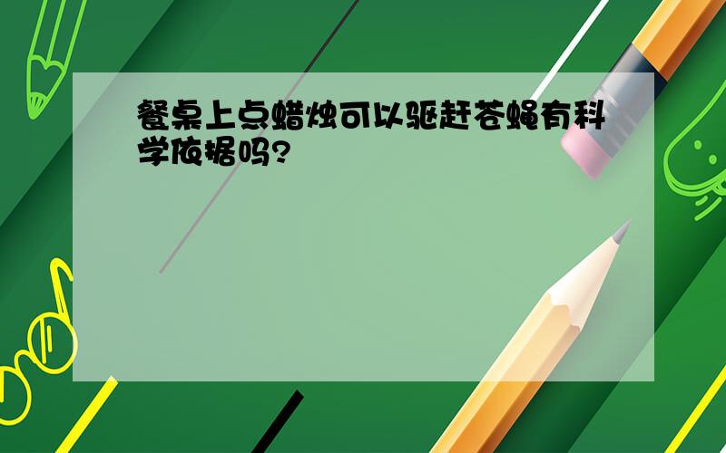 餐桌上点蜡烛可以驱赶苍蝇有科学依据吗?