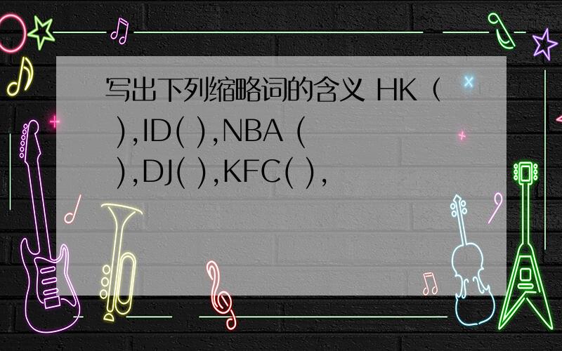 写出下列缩略词的含义 HK（ ),ID( ),NBA ( ),DJ( ),KFC( ),