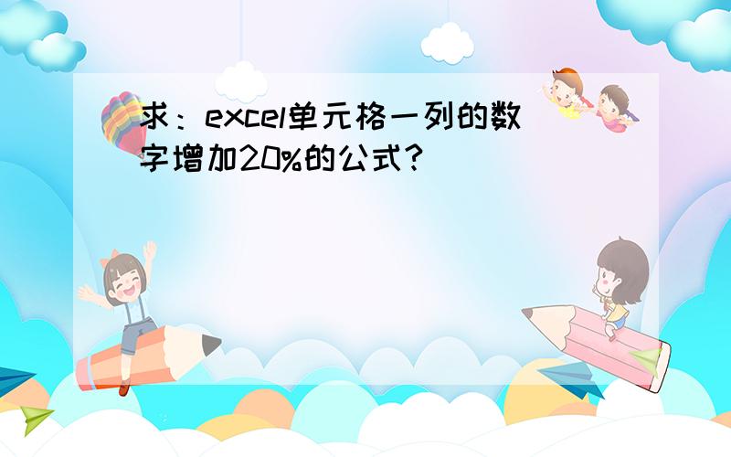 求：excel单元格一列的数字增加20%的公式?