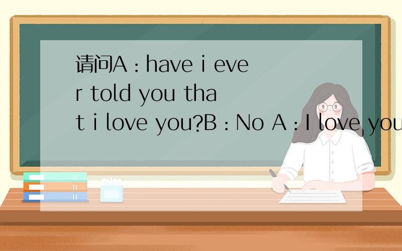 请问A：have i ever told you that i love you?B：No A：I love you B：still A：always 出自哪部电影?