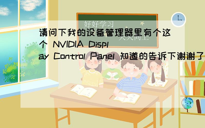 请问下我的设备管理器里有个这个 NVIDIA Display Control Panel 知道的告诉下谢谢了@@@