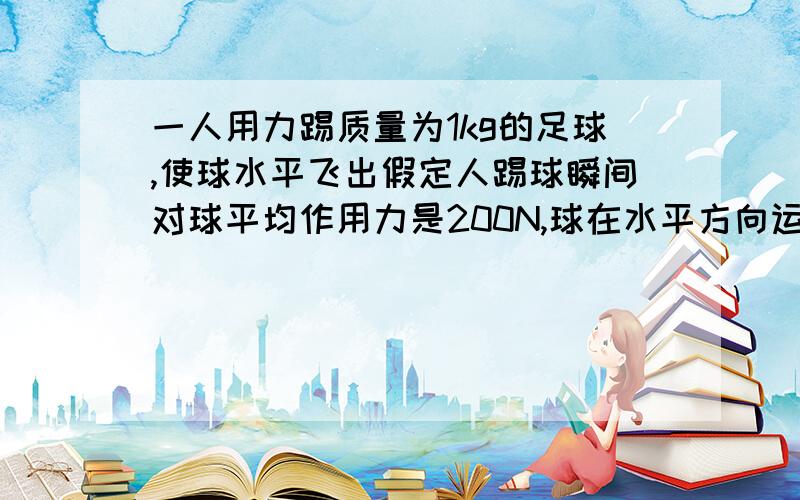 一人用力踢质量为1kg的足球,使球水平飞出假定人踢球瞬间对球平均作用力是200N,球在水平方向运动了20m停止,那么人对求所做的功为A50JB500JC4000H无法确定