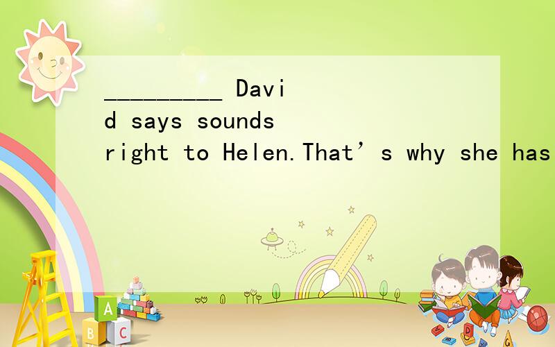 _________ David says sounds right to Helen.That’s why she has made up her mind not to leave him________ happens.A.whatever; whatever B.No matter what; whatever C.No matter what; no matter what D.Whatever; however