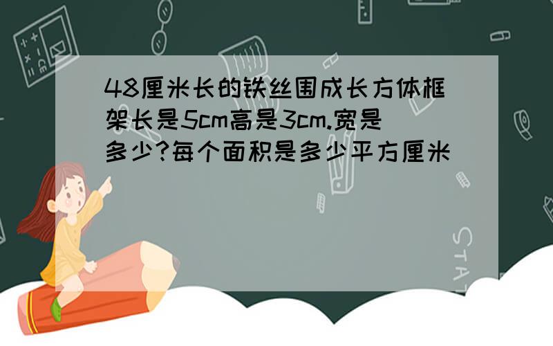 48厘米长的铁丝围成长方体框架长是5cm高是3cm.宽是多少?每个面积是多少平方厘米