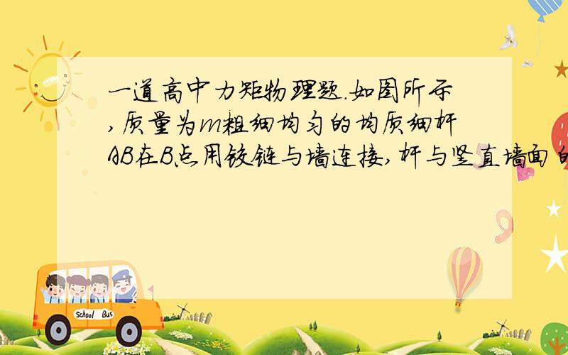 一道高中力矩物理题．如图所示,质量为m粗细均匀的均质细杆AB在B点用铰链与墙连接,杆与竖直墙面的夹角为θ＝37,A端固定一轻质光滑滑轮（大小可忽略）,墙上C点固定轻绳的一端,轻绳