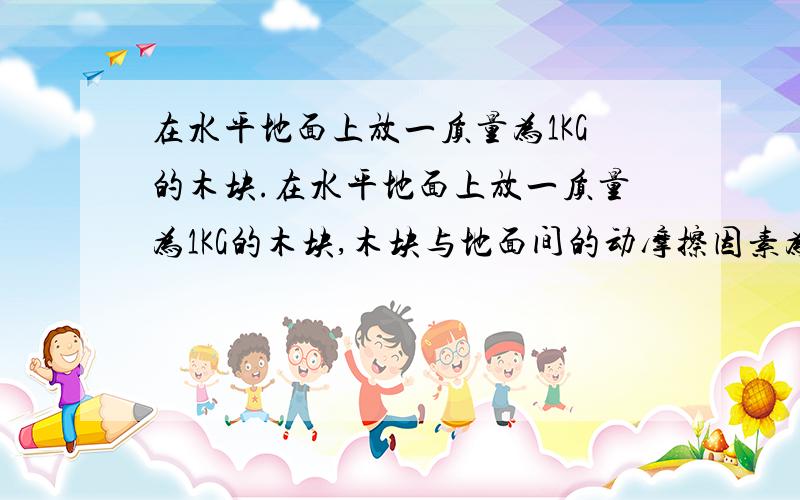 在水平地面上放一质量为1KG的木块.在水平地面上放一质量为1KG的木块,木块与地面间的动摩擦因素为0.6,在水平方向上对木块同时施加相互垂直的两个拉力F1 F2,已知F1=3N F2=4N,G为10N每千克.则木