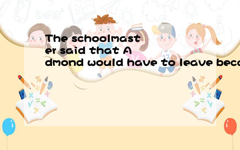 The schoolmaster said that Admond would have to leave because he ___ on an exam.A.has cheatedB.had cheatedC.is cheatingD.would cheat选B,请帮我分析一下,