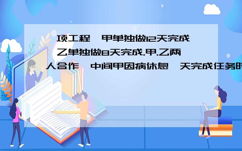 一项工程,甲单独做12天完成,乙单独做8天完成.甲.乙两人合作,中间甲因病休息一天完成任务时乙工作了几天?