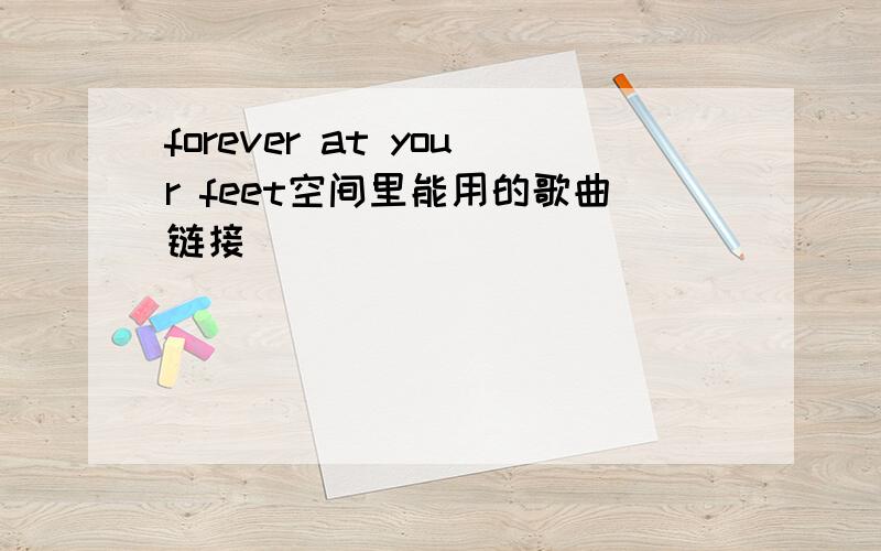 forever at your feet空间里能用的歌曲链接