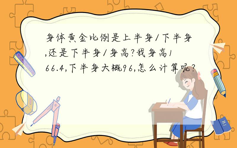 身体黄金比例是上半身/下半身,还是下半身/身高?我身高166.4,下半身大概96,怎么计算呢?