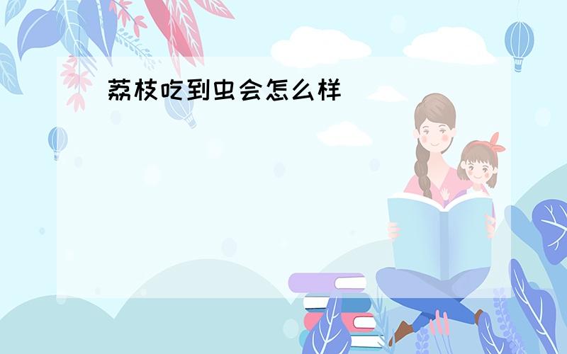 荔枝吃到虫会怎么样