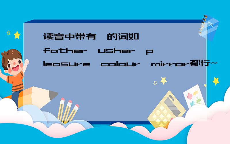 读音中带有ə的词如father,usher,pleasure,colour,mirror都行~