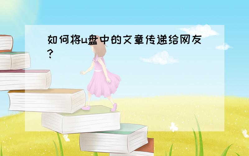 如何将u盘中的文章传递给网友?