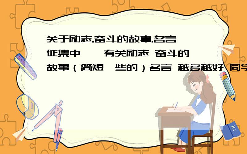 关于励志.奋斗的故事.名言 征集中……有关励志 奋斗的 故事（简短一些的）名言 越多越好 同学开班会用