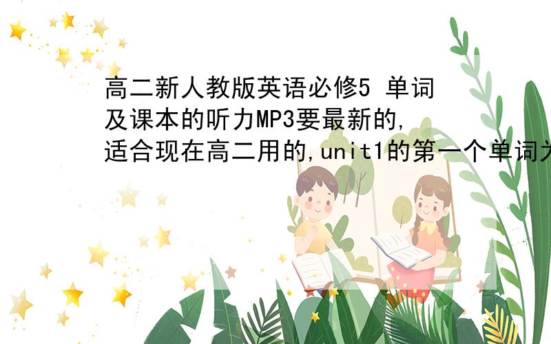 高二新人教版英语必修5 单词及课本的听力MP3要最新的,适合现在高二用的,unit1的第一个单词为 characteristic,请大家帮帮忙,要准确的,加分没问题