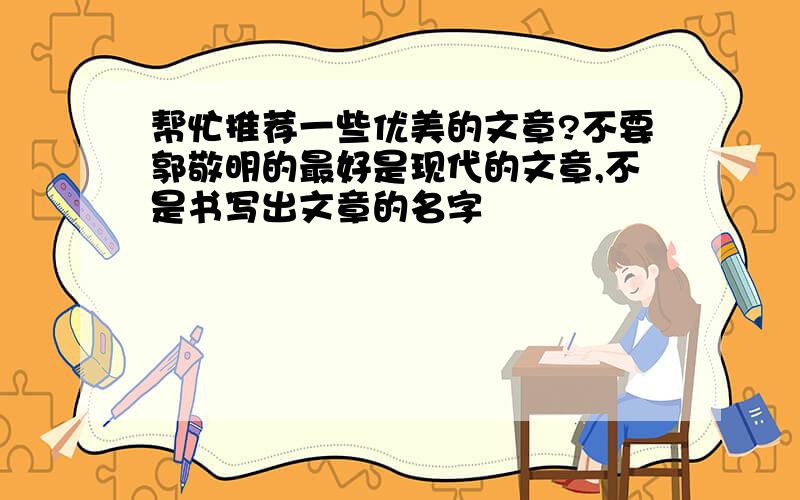 帮忙推荐一些优美的文章?不要郭敬明的最好是现代的文章,不是书写出文章的名字