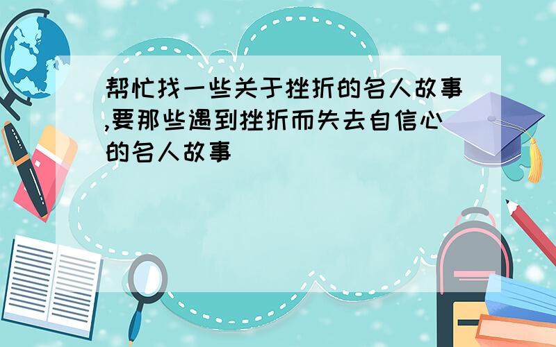 帮忙找一些关于挫折的名人故事,要那些遇到挫折而失去自信心的名人故事