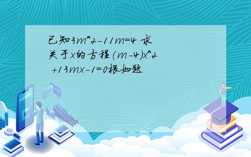 已知3m^2-11m=4 求关于x的方程(m-4)x^2 +13mx-1=0根如题