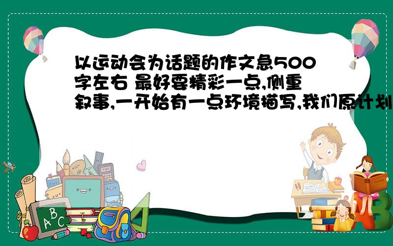 以运动会为话题的作文急500字左右 最好要精彩一点,侧重叙事,一开始有一点环境描写,我们原计划是星期六下午和星期天进行完可由于星期天上午下雨了,只好暂停星期3下午又开了2节课才结束