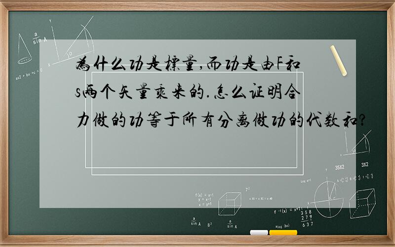 为什么功是标量,而功是由F和s两个矢量乘来的.怎么证明合力做的功等于所有分离做功的代数和?