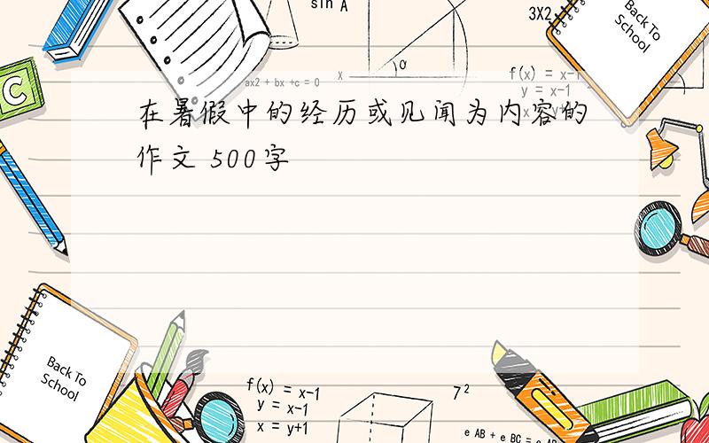 在暑假中的经历或见闻为内容的作文 500字