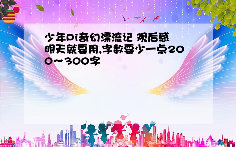 少年Pi奇幻漂流记 观后感 明天就要用,字数要少一点200～300字