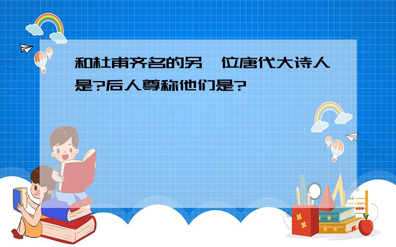 和杜甫齐名的另一位唐代大诗人是?后人尊称他们是?