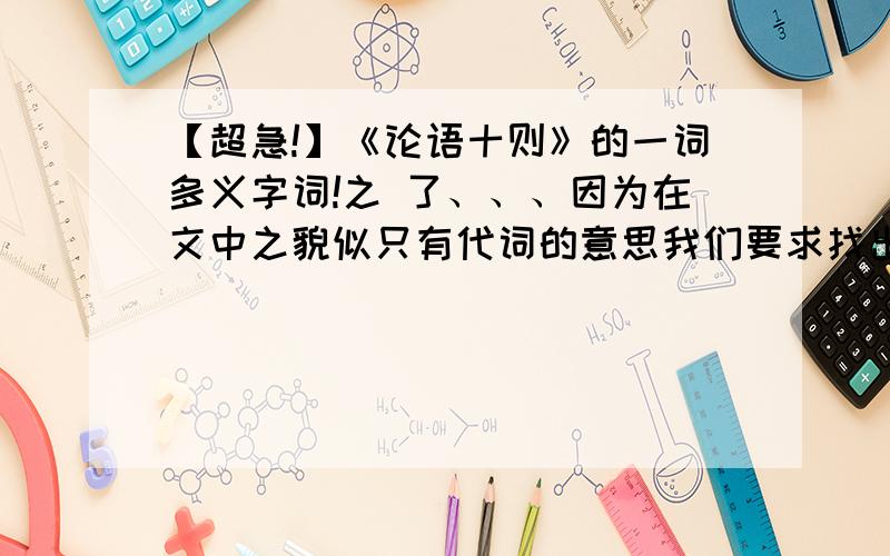 【超急!】《论语十则》的一词多义字词!之 了、、、因为在文中之貌似只有代词的意思我们要求找出一词多义的例句!