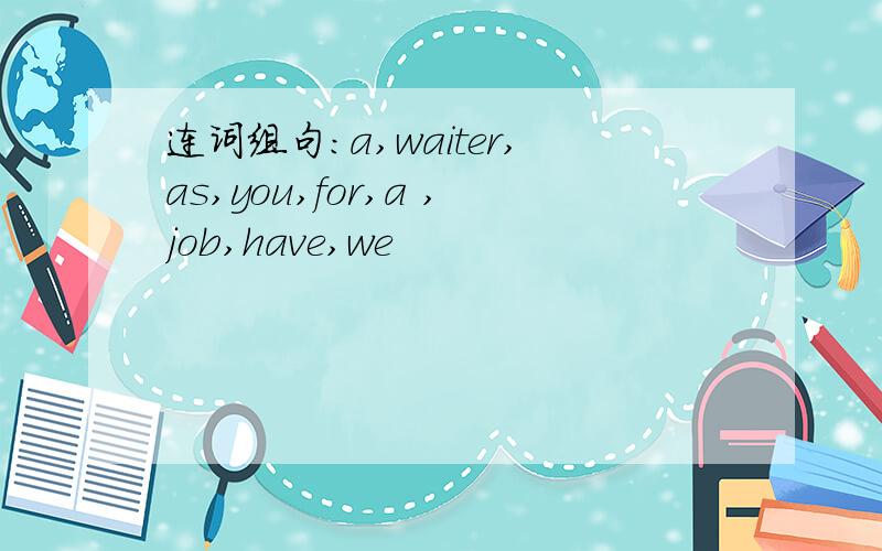 连词组句:a,waiter,as,you,for,a ,job,have,we