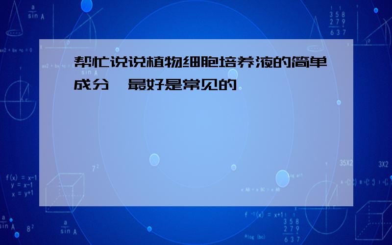 帮忙说说植物细胞培养液的简单成分,最好是常见的