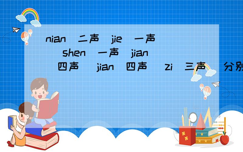 nian（二声）jie(一声） shen（一声）jian(四声） jian（四声） zi(三声） 分别是什么词语啊