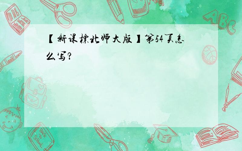 【新课标北师大版】第54页怎么写?