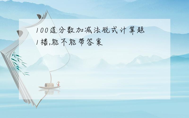 100道分数加减法脱式计算题1楼,能不能带答案