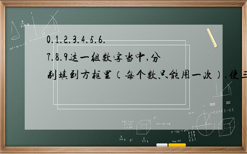 0.1.2.3.4.5.6.7.8.9这一组数字当中,分别填到方框里（每个数只能用一次）,使三个算式成立（至少写两个答