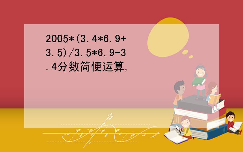 2005*(3.4*6.9+3.5)/3.5*6.9-3.4分数简便运算,