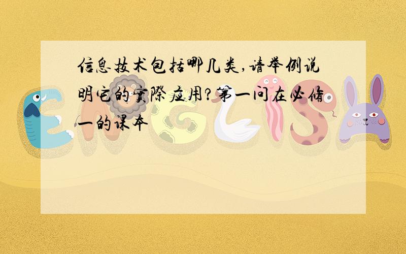 信息技术包括哪几类,请举例说明它的实际应用?第一问在必修一的课本