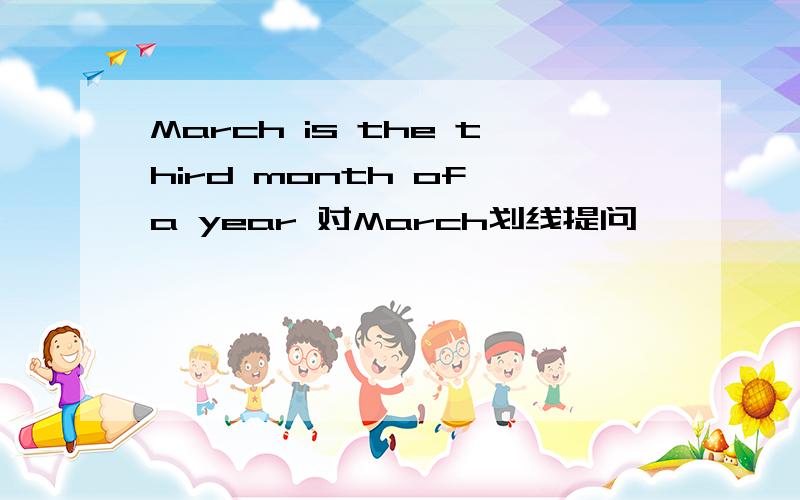 March is the third month of a year 对March划线提问