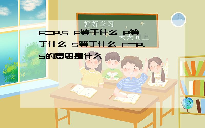 F=P.S F等于什么 P等于什么 S等于什么 F=P.S的意思是什么