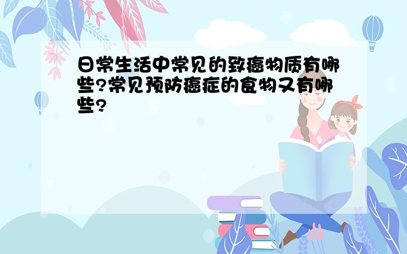 日常生活中常见的致癌物质有哪些?常见预防癌症的食物又有哪些?