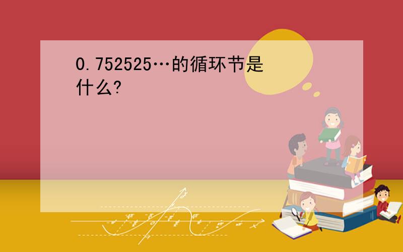 0.752525…的循环节是什么?