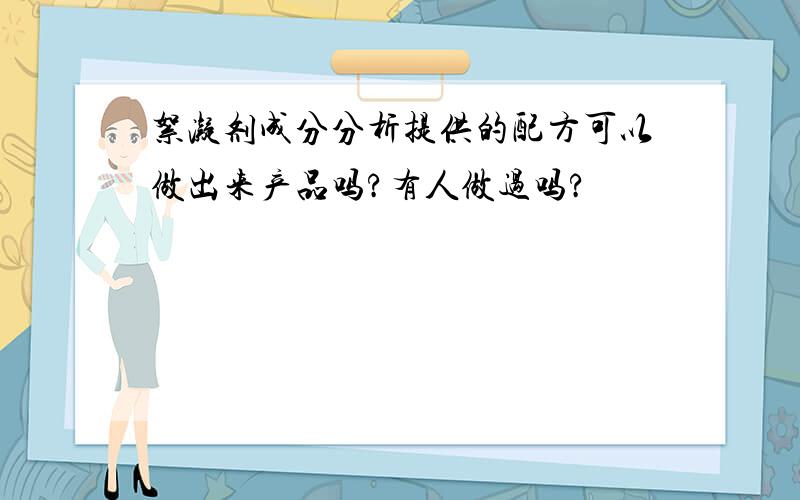 絮凝剂成分分析提供的配方可以做出来产品吗?有人做过吗?