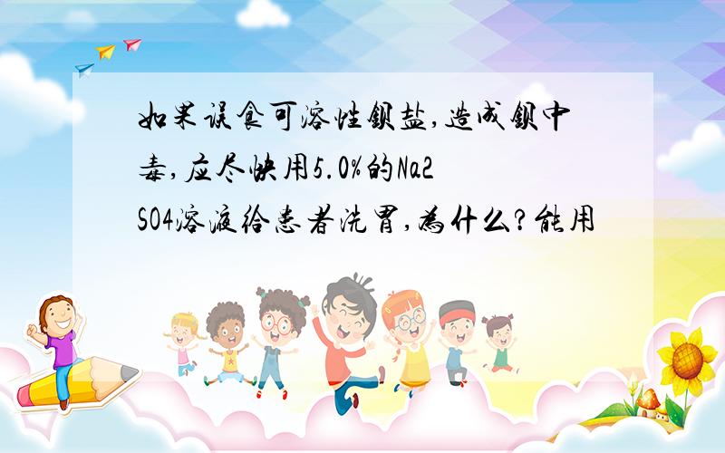 如果误食可溶性钡盐,造成钡中毒,应尽快用5.0%的Na2SO4溶液给患者洗胃,为什么?能用