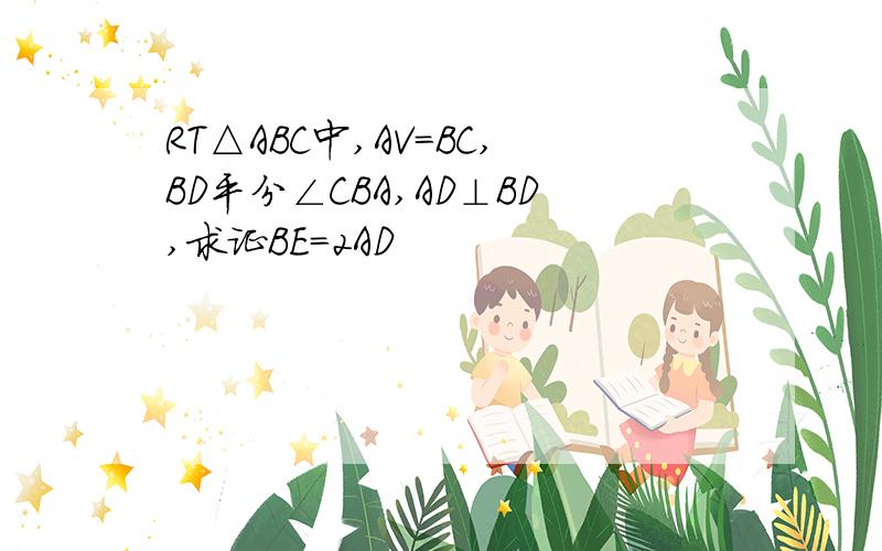 RT△ABC中,AV=BC,BD平分∠CBA,AD⊥BD,求证BE=2AD