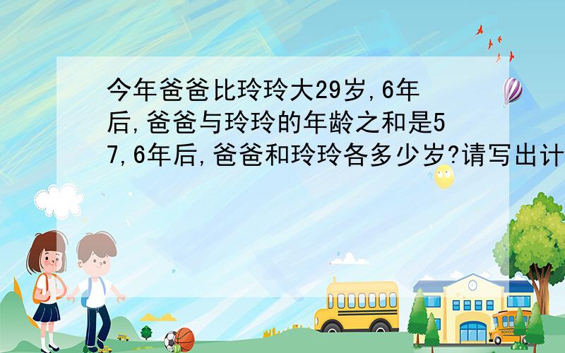 今年爸爸比玲玲大29岁,6年后,爸爸与玲玲的年龄之和是57,6年后,爸爸和玲玲各多少岁?请写出计算过程