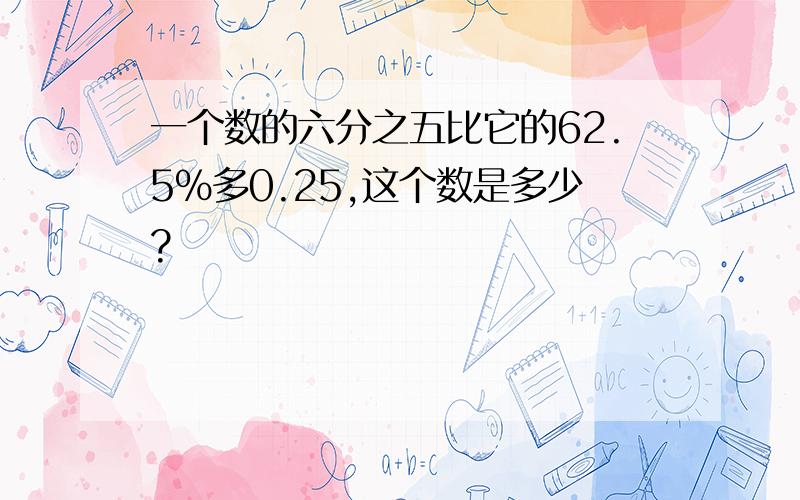 一个数的六分之五比它的62.5％多0.25,这个数是多少?