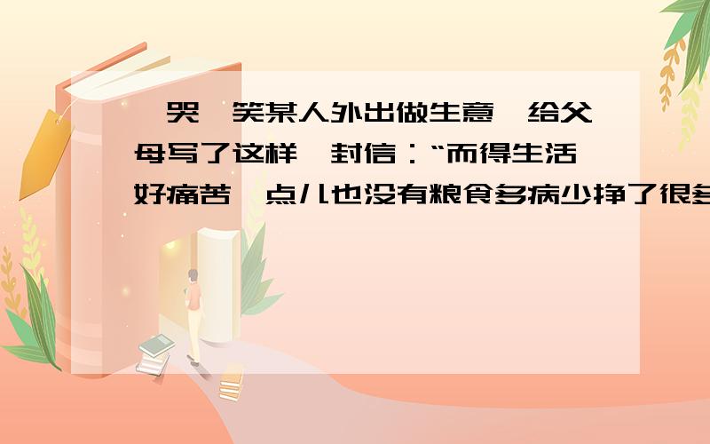 一哭一笑某人外出做生意,给父母写了这样一封信：“而得生活好痛苦一点儿也没有粮食多病少挣了很多钱.”父母读信后,一个哭一个笑.想一想,这是为什么?第一种“笑”的读法是（ ）第二种