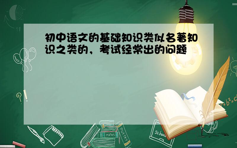 初中语文的基础知识类似名著知识之类的，考试经常出的问题