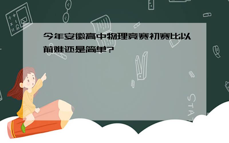 今年安徽高中物理竞赛初赛比以前难还是简单?