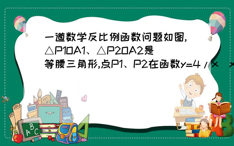 一道数学反比例函数问题如图,△P1OA1、△P2OA2是等腰三角形,点P1、P2在函数y=4/x(x＞0）的图像上,斜边OA1、A1A2都在x轴上,则点A2的坐标是_______.